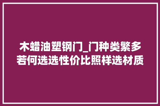 木蜡油塑钢门_门种类繁多若何选选性价比照样选材质