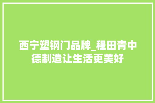 西宁塑钢门品牌_程田青中德制造让生活更美好