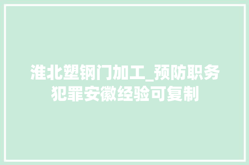 淮北塑钢门加工_预防职务犯罪安徽经验可复制
