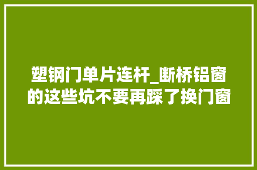 塑钢门单片连杆_断桥铝窗的这些坑不要再踩了换门窗之前先看清楚能帮你少花钱
