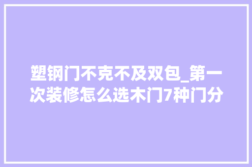 塑钢门不克不及双包_第一次装修怎么选木门7种门分类不想吃亏就收藏