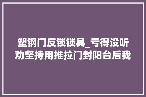 塑钢门反锁锁具_亏得没听劝坚持用推拉门封阳台后我家都在小区出名了
