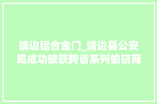 靖边铝合金门_靖边县公安局成功破获跨省系列偷窃商铺案