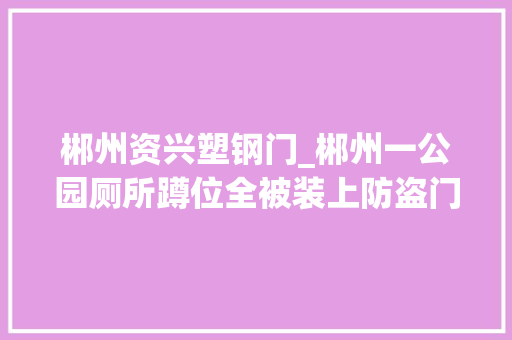 郴州资兴塑钢门_郴州一公园厕所蹲位全被装上防盗门网友哈哈哈哈哈哈