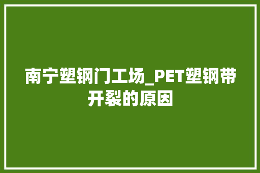 南宁塑钢门工场_PET塑钢带开裂的原因