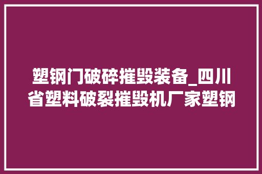 塑钢门破碎摧毁装备_四川省塑料破裂摧毁机厂家塑钢门窗破裂摧毁 实木门