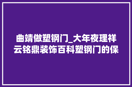 曲靖做塑钢门_大年夜理祥云铭鼎装饰百科塑钢门的保养和掩护的妙招