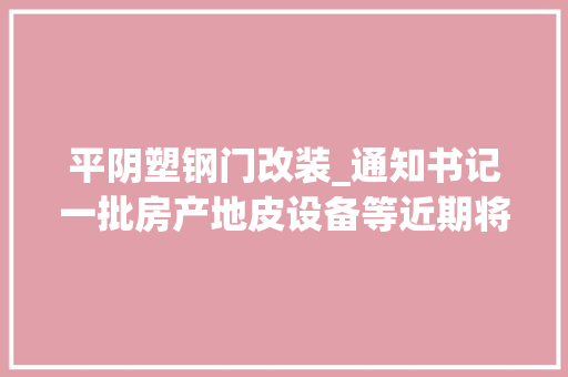 平阴塑钢门改装_通知书记一批房产地皮设备等近期将在济南法院公开拍卖2017第2期