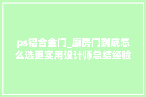 ps铝合金门_厨房门到底怎么选更实用设计师总结经验选对了多用10年都行