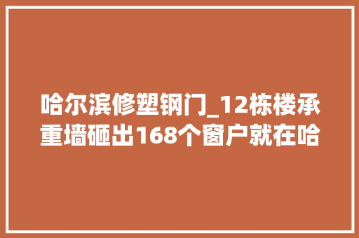 哈尔滨修塑钢门_12栋楼承重墙砸出168个窗户就在哈尔滨同一小区