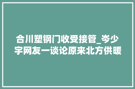 合川塑钢门收受接管_岑少宇网友一谈论原来北方供暖还有这么多改进空间 塑钢门