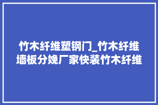 竹木纤维塑钢门_竹木纤维墙板分娩厂家快装竹木纤维墙板厂家塑钢墙板