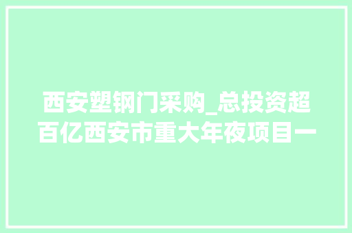西安塑钢门采购_总投资超百亿西安市重大年夜项目一周汇总 实木门