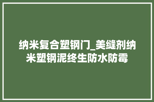 纳米复合塑钢门_美缝剂纳米塑钢泥终生防水防霉