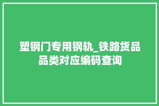 塑钢门专用钢轨_铁路货品品类对应编码查询 玻璃门