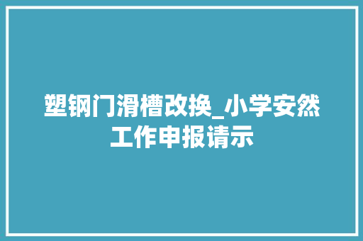 塑钢门滑槽改换_小学安然工作申报请示