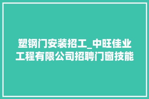 塑钢门安装招工_中旺佳业工程有限公司招聘门窗技能员全能型 滑动门