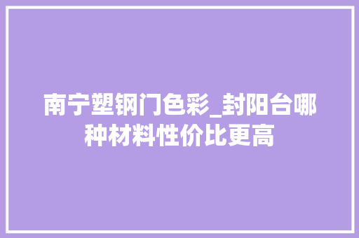 南宁塑钢门色彩_封阳台哪种材料性价比更高