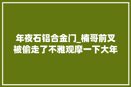 年夜石铝合金门_楠哥前叉被偷走了不雅观摩一下大年夜石左撇子前叉颜值担当
