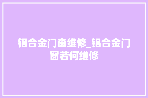 铝合金门窗维修_铝合金门窗若何维修