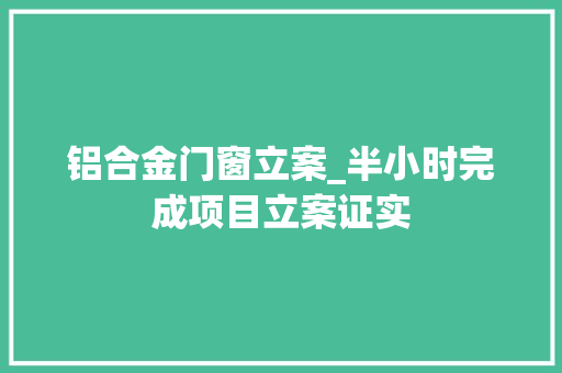 铝合金门窗立案_半小时完成项目立案证实