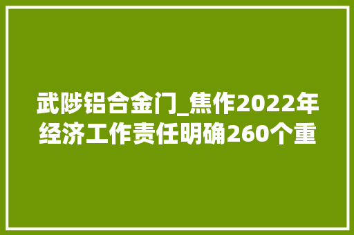 武陟铝合金门_焦作2022年经济工作责任明确260个重点项目公布清单