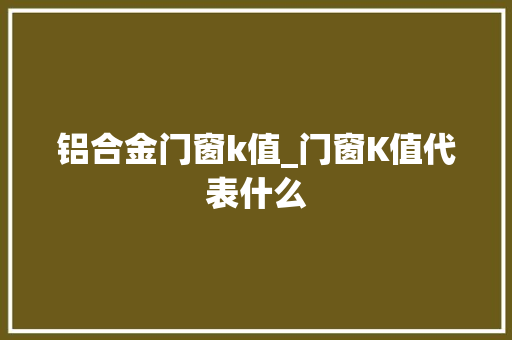 铝合金门窗k值_门窗K值代表什么