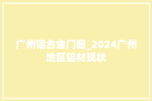 广州铝合金门窗_2024广州地区铝材现状