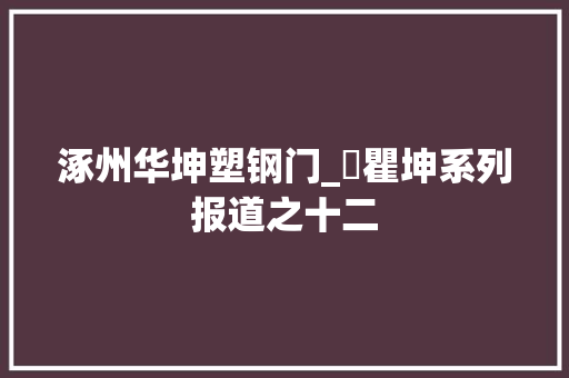 涿州华坤塑钢门_巜瞿坤系列报道之十二