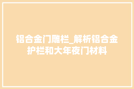 铝合金门雕栏_解析铝合金护栏和大年夜门材料