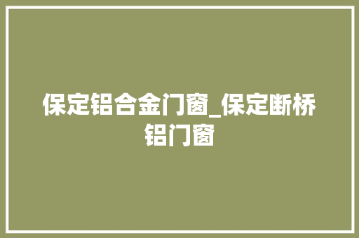 保定铝合金门窗_保定断桥铝门窗