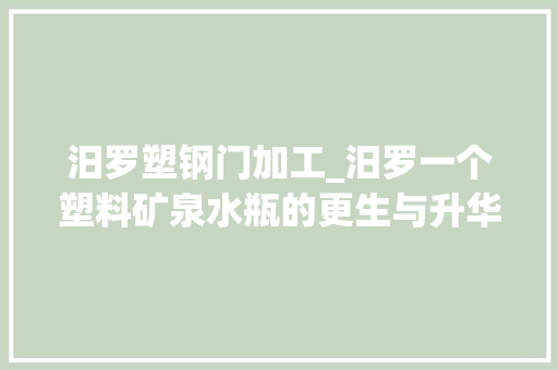汨罗塑钢门加工_汨罗一个塑料矿泉水瓶的更生与升华
