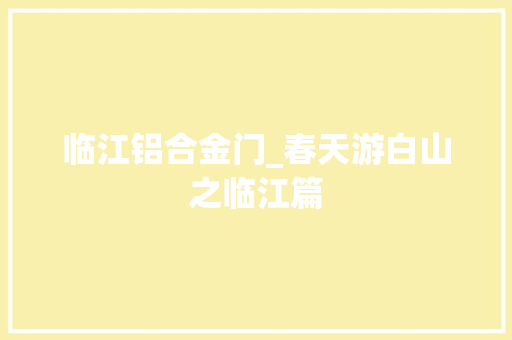临江铝合金门_春天游白山之临江篇