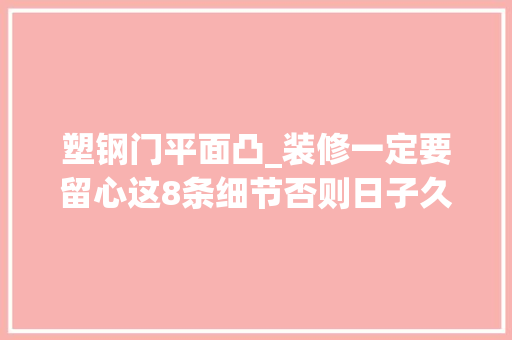 塑钢门平面凸_装修一定要留心这8条细节否则日子久了你就知道有多麻烦了