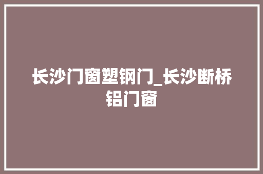 长沙门窗塑钢门_长沙断桥铝门窗