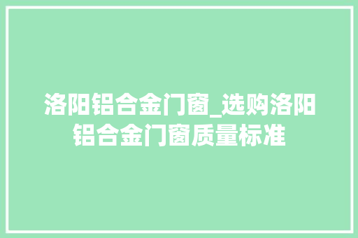 洛阳铝合金门窗_选购洛阳铝合金门窗质量标准