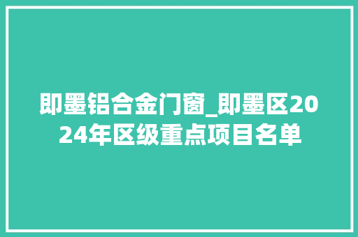 即墨铝合金门窗_即墨区2024年区级重点项目名单