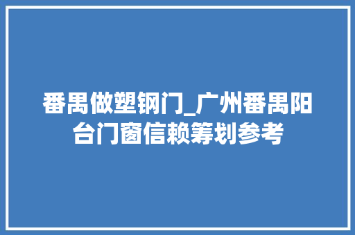 番禺做塑钢门_广州番禺阳台门窗信赖筹划参考