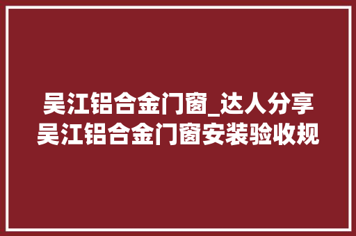 吴江铝合金门窗_达人分享吴江铝合金门窗安装验收规范
