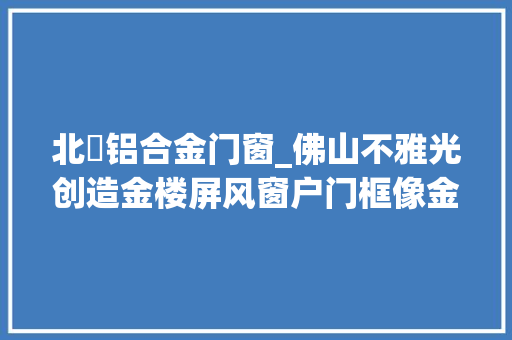 北滘铝合金门窗_佛山不雅光创造金楼屏风窗户门框像金子制作的价值无法估量 复合门