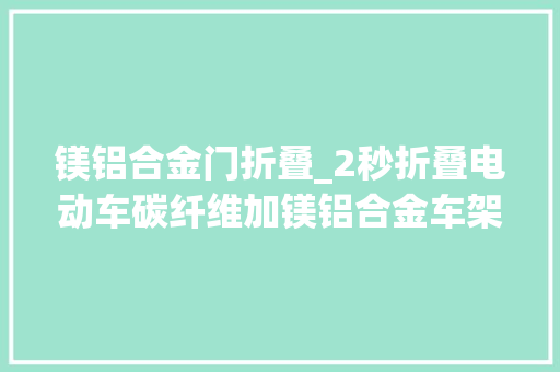镁铝合金门折叠_2秒折叠电动车碳纤维加镁铝合金车架200斤小胖都能骑