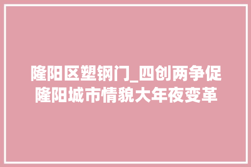 隆阳区塑钢门_四创两争促隆阳城市情貌大年夜变革