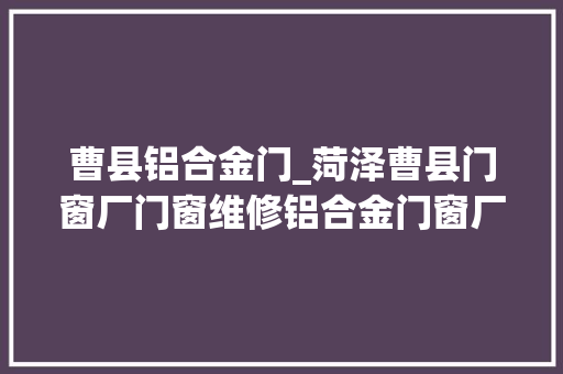 曹县铝合金门_菏泽曹县门窗厂门窗维修铝合金门窗厂