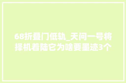 68折叠门低轨_天问一号将择机着陆它为啥要墨迹3个月