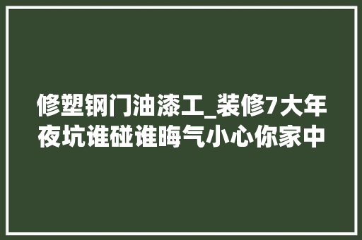 修塑钢门油漆工_装修7大年夜坑谁碰谁晦气小心你家中招毁房重装就划不来了