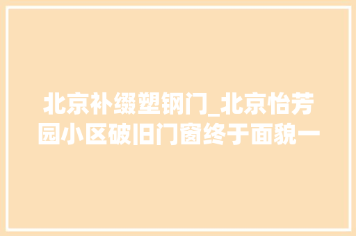 北京补缀塑钢门_北京怡芳园小区破旧门窗终于面貌一新 折叠门