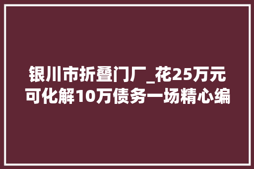 银川市折叠门厂_花25万元可化解10万债务一场精心编织的金融骗局