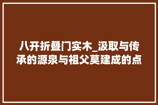 八开折叠门实木_汲取与传承的源泉与祖父莫建成的点点滴滴