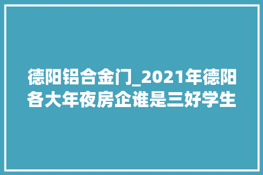 德阳铝合金门_2021年德阳各大年夜房企谁是三好学生