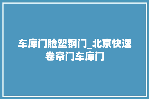 车库门脸塑钢门_北京快速卷帘门车库门 滑动门